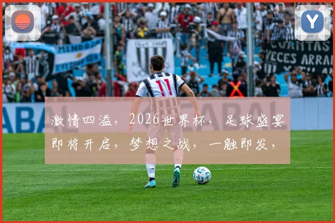 激情四溢，2026世界杯，足球盛宴即将开启，梦想之战，一触即发，你准备好了吗