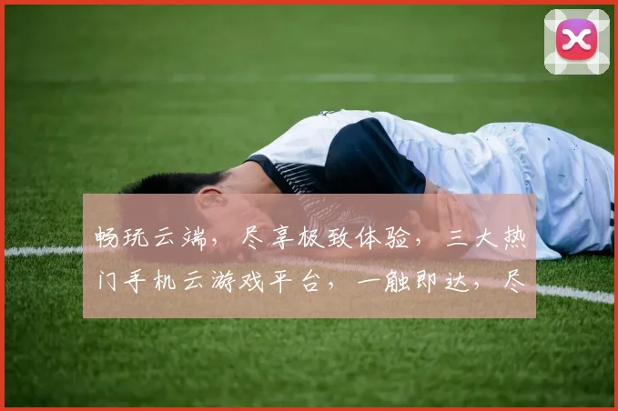 畅玩云端，尽享极致体验，三大热门手机云游戏平台，一触即达，尽在掌握