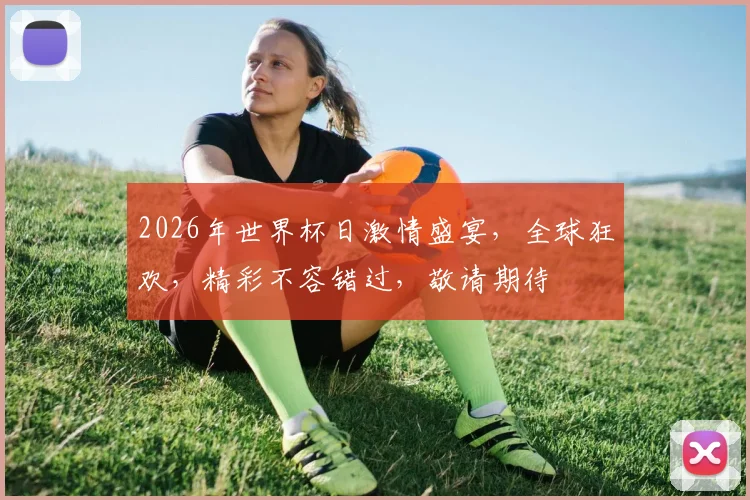 2026年世界杯日激情盛宴，全球狂欢，精彩不容错过，敬请期待