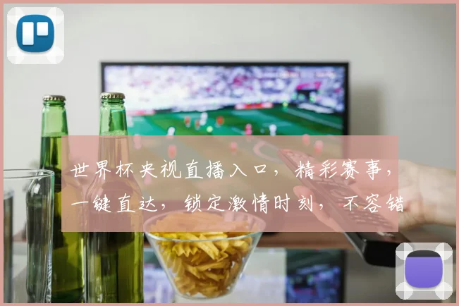 世界杯央视直播入口，精彩赛事，一键直达，锁定激情时刻，不容错过
