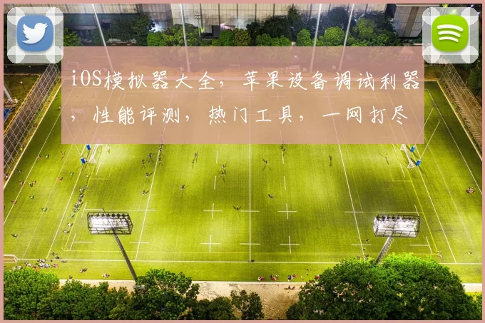 iOS模拟器大全，苹果设备调试利器，性能评测，热门工具，一网打尽，必备清单