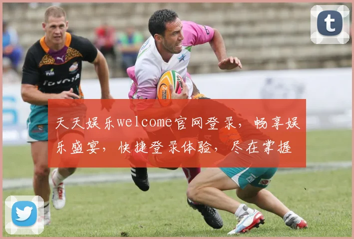 天天娱乐welcome官网登录，畅享娱乐盛宴，快捷登录体验，尽在掌握