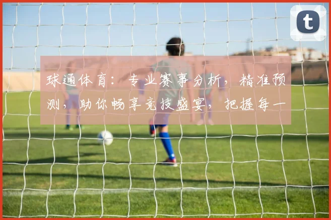 球通体育：专业赛事分析，精准预测，助你畅享竞技盛宴，把握每一场精彩对决