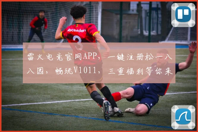 雷火电竞官网APP，一键注册松一八八园，畅玩V1011，三重福利等你来