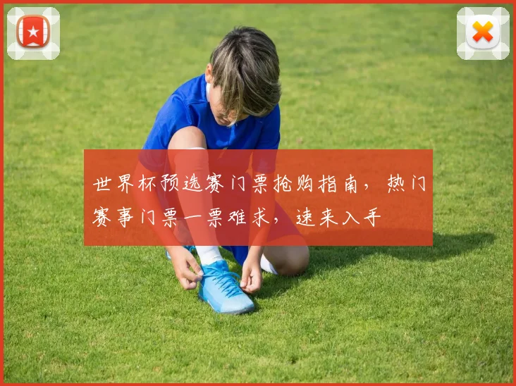 世界杯预选赛门票抢购指南，热门赛事门票一票难求，速来入手