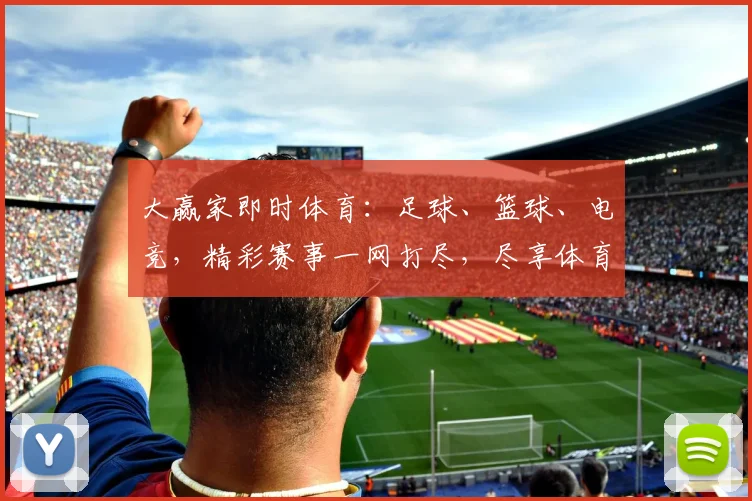 大赢家即时体育：足球、篮球、电竞，精彩赛事一网打尽，尽享体育盛宴，不容错过