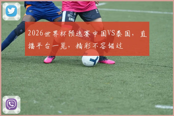 2026世界杯预选赛中国VS泰国，直播平台一览，精彩不容错过